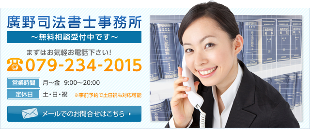 廣野司法書士事務所 ～無料相談受付中です～ まずはお気軽にお電話下さい！ 電話番号079-234-2015 メールでのお問い合わせはこちら