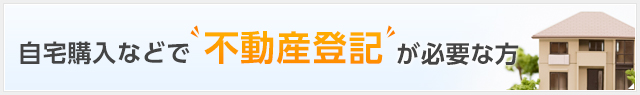 自宅購入などで”不動産登記が必要な方”